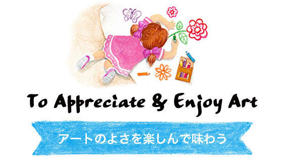To Appreciate & Enjoy Art. アートのよさを楽しんで味わう