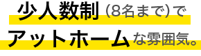 少人数制（8名まで）でアットホームな雰囲気。